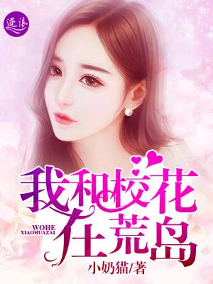 我和校花在荒岛上深入交流