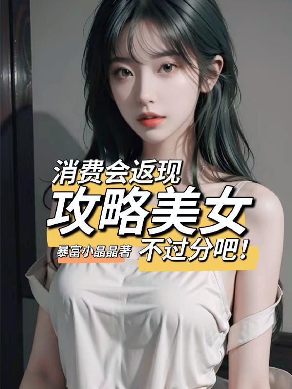 消费会返现攻略美女不过分吧!最新章节