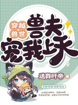穿越兽世兽夫宠我上天作者送葬旰帝