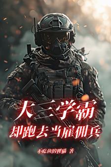 大三学霸却跑去当雇佣兵章节目录